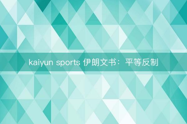 kaiyun sports 伊朗文书：平等反制