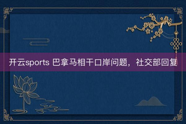开云sports 巴拿马相干口岸问题，社交部回复