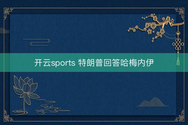 开云sports 特朗普回答哈梅内伊