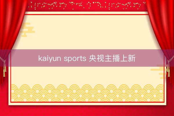 kaiyun sports 央视主播上新