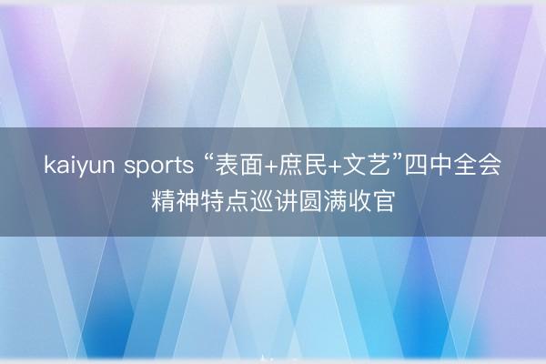 kaiyun sports “表面+庶民+文艺”四中全会精神特点巡讲圆满收官