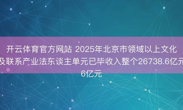 开云体育官方网站 2025年北京市领域以上文化及联系产业法东谈主单元已毕收入整个26738.6亿元