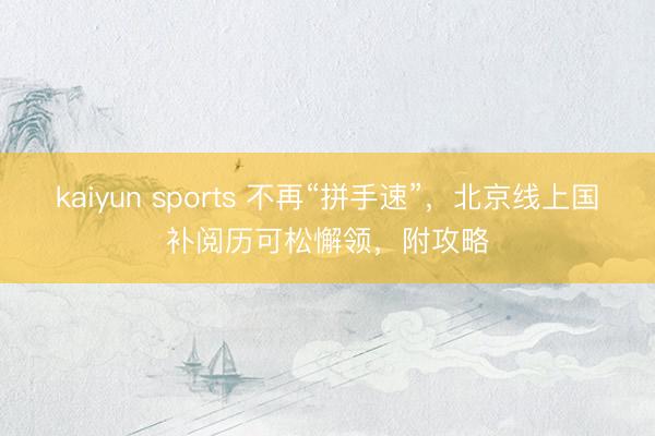 kaiyun sports 不再“拼手速”,北京线上国补阅历可松懈领,附攻略