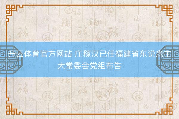 开云体育官方网站 庄稼汉已任福建省东说念主大常委会党组布告