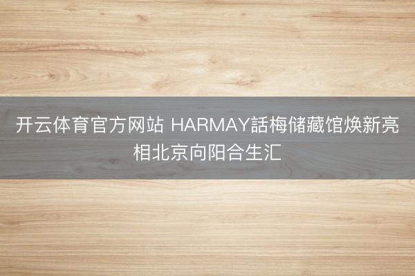 开云体育官方网站 HARMAY話梅储藏馆焕新亮相北京向阳合生汇