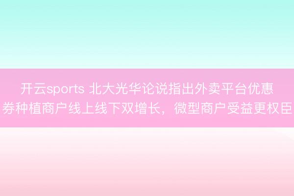 开云sports 北大光华论说指出外卖平台优惠券种植商户线上线下双增长，微型商户受益更权臣
