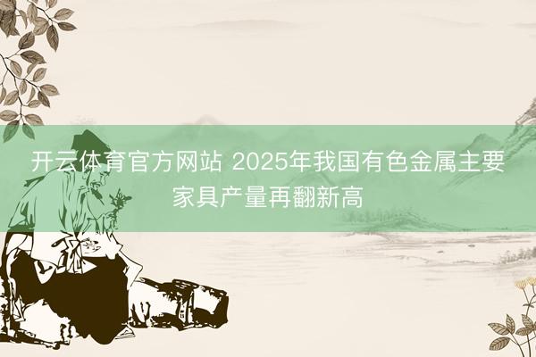 开云体育官方网站 2025年我国有色金属主要家具产量再翻新高