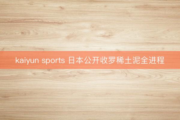 kaiyun sports 日本公开收罗稀土泥全进程