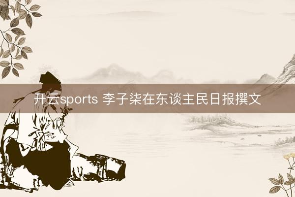 开云sports 李子柒在东谈主民日报撰文