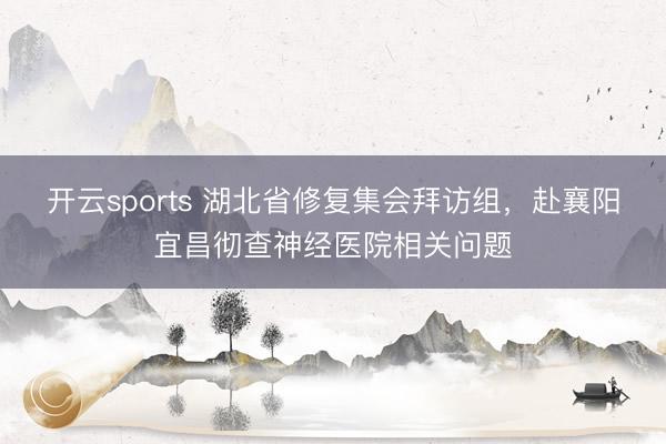 开云sports 湖北省修复集会拜访组，<a href=