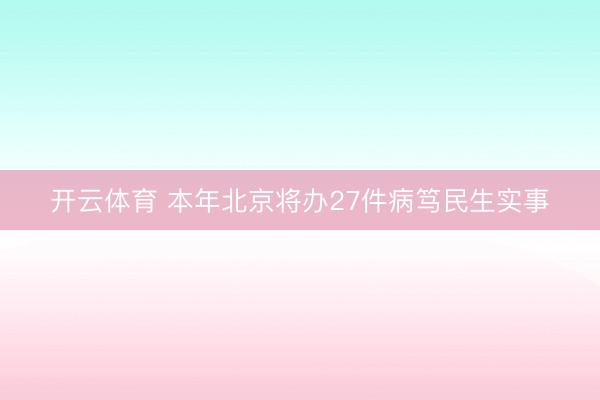 开云体育 本年北京将办27件病笃民生实事