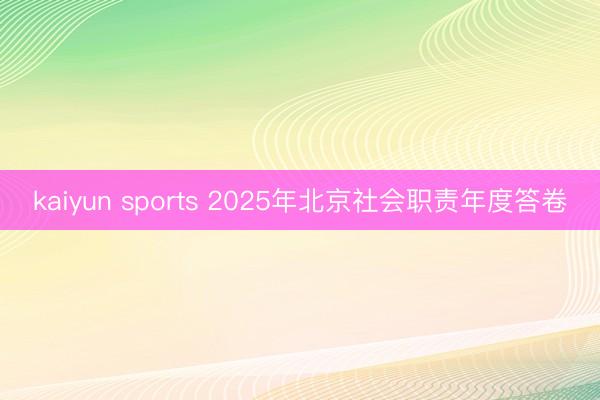 kaiyun sports 2025年北京社会职责年度答卷