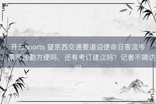 开云sports 望京西交通要道迎使命日客流岑岭：乘客通勤方便吗，还有考订建议吗？记者不竭访问