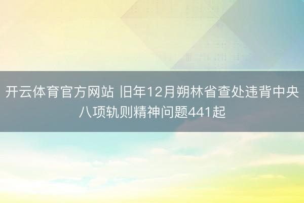 开云体育官方网站 旧年12月朔林省查处违背中央八项轨则精神问题441起