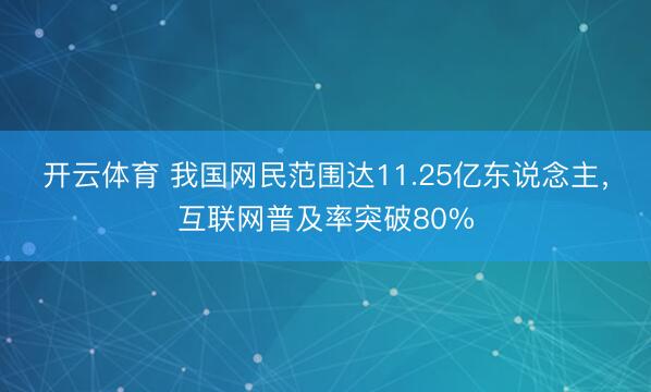 开云体育 我国网民范围达11.25亿东说念主,互联网普及率突破80%