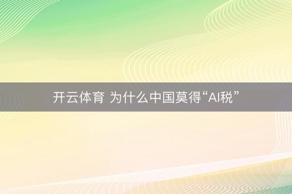 开云体育 为什么中国莫得“AI税”