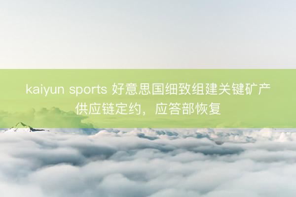 kaiyun sports 好意思国细致组建关键矿产供应链定约，应答部恢复