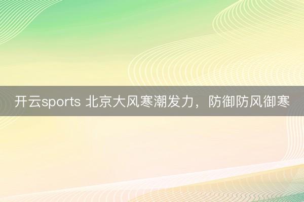 开云sports 北京大风寒潮发力，防御防风御寒