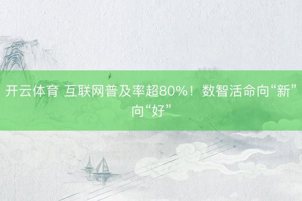 开云体育 互联网普及率超80%！数智活命向“新”向“好”