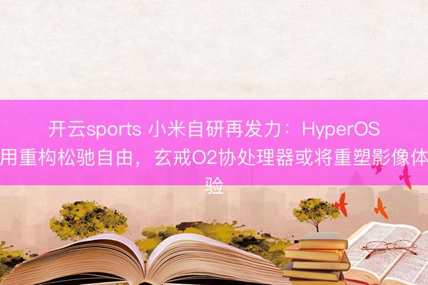 开云sports 小米自研再发力：HyperOS运用重构松驰自由，玄戒O2协处理器或将重塑影像体验
