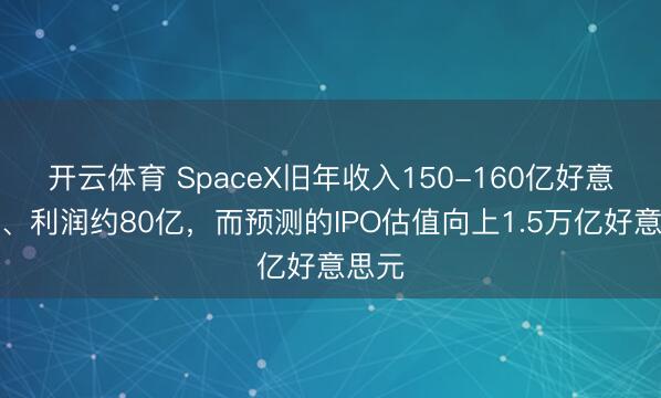 开云体育 SpaceX旧年收入150-160亿好意思元、利润约80亿，而预测的IPO估值向上1.5万亿好意思元