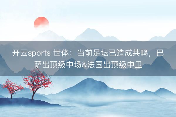 开云sports 世体:当前足坛已造成共鸣,巴萨出顶级中场&法国出顶级中卫