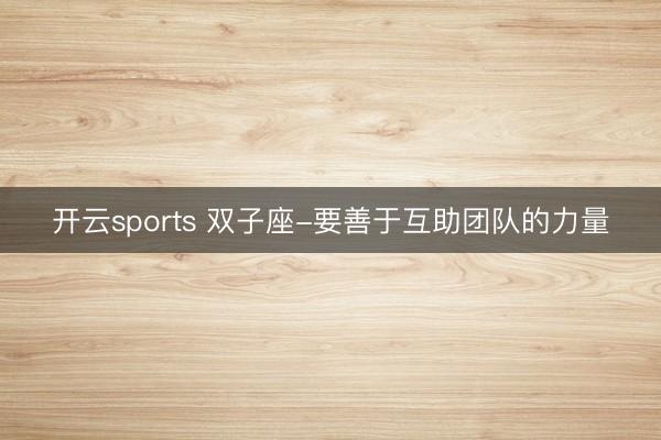开云sports 双子座-要善于互助团队的力量