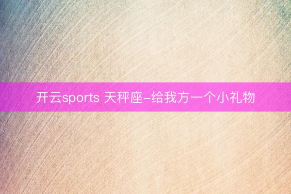 开云sports 天秤座-给我方一个小礼物