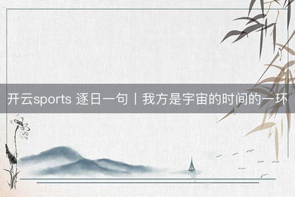 开云sports 逐日一句丨我方是宇宙的时间的一环