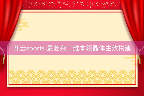 开云sports 最复杂二维本领晶体生效构建