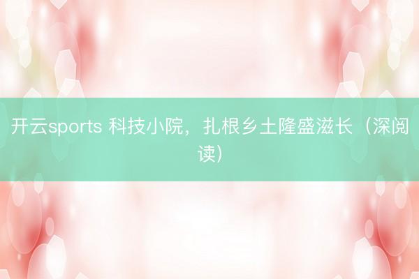 开云sports 科技小院，扎根乡土隆盛滋长（深阅读）