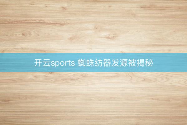 开云sports 蜘蛛纺器发源被揭秘