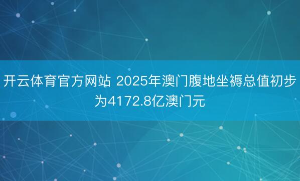 开云体育官方网站 2025年澳门腹地坐褥总值初步为4172.8亿澳门元