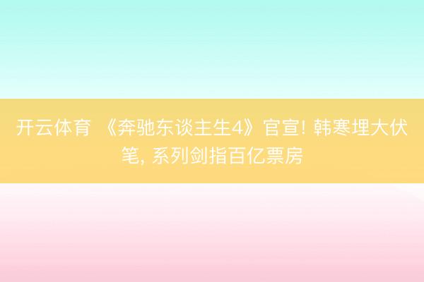 开云体育 《奔驰东谈主生4》官宣! 韩寒埋大伏笔， 系列剑指百亿票房