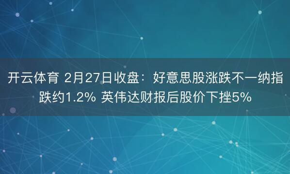 开云体育 2月27日收盘:好意思股涨跌不一纳指跌约1.2% 英伟达财报后股价下挫5%