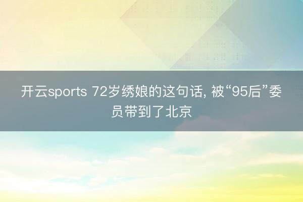 开云sports 72岁绣娘的这句话， 被“95后”委员带到了北京