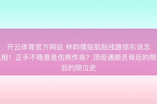 开云体育官方网站 林昀儒贴肌贴线路惊东说念主真相！正手不稳竟是伤病作祟？顶级通顺员背后的陨泣史