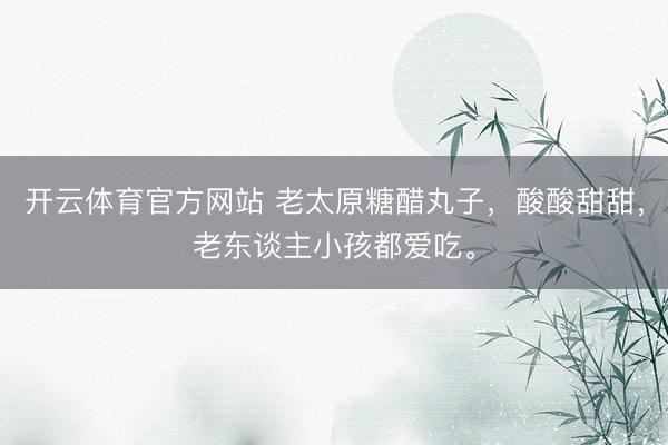 开云体育官方网站 老太原糖醋丸子，酸酸甜甜，老东谈主小孩都爱吃。