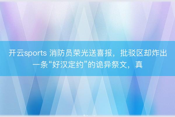 开云sports 消防员荣光送喜报，批驳区却炸出一条“好汉定约”的诡异祭文，真