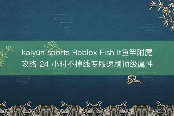 kaiyun sports Roblox Fish It鱼竿附魔攻略 24 小时不掉线专版速刷顶级属性