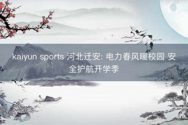 kaiyun sports 河北迁安: 电力春风暖校园 安全护航开学季