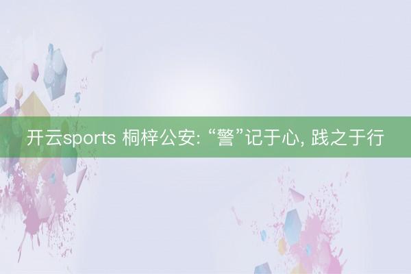 开云sports 桐梓公安: “警”记于心， 践之于行