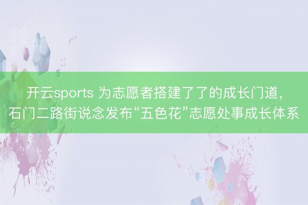 开云sports 为志愿者搭建了了的成长门道，石门二路街说念发布“五色花”志愿处事成长体系