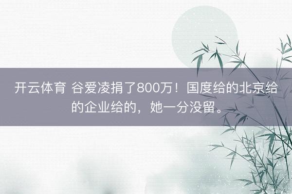 开云体育 谷爱凌捐了800万!国度给的北京给的企业给的,她一分没留。