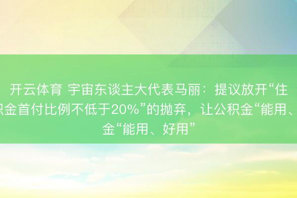 开云体育 宇宙东谈主大代表马丽：提议放开“住房公积金首付比例不低于20%”的抛弃，让公积金“能用、好用”