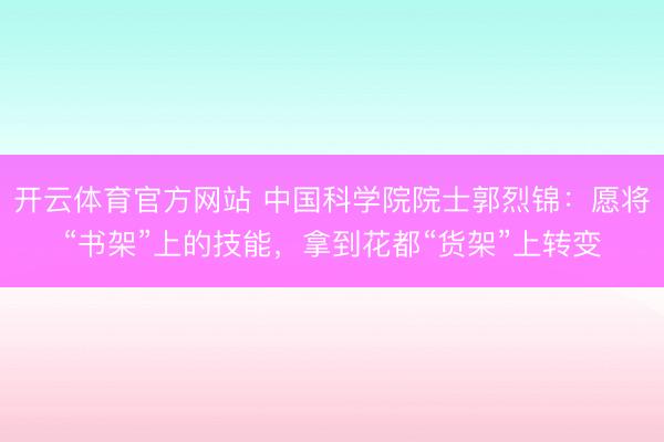 开云体育官方网站 中国科学院院士郭烈锦:愿将“书架”上的技能,拿到花都“货架”上转变