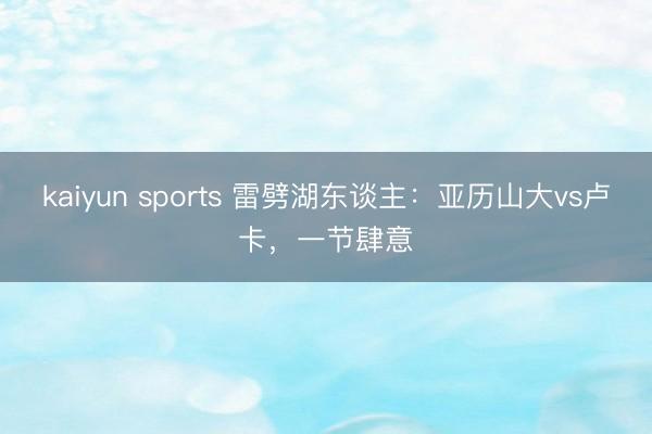 kaiyun sports 雷劈湖东谈主:亚历山大vs卢卡,一节肆意