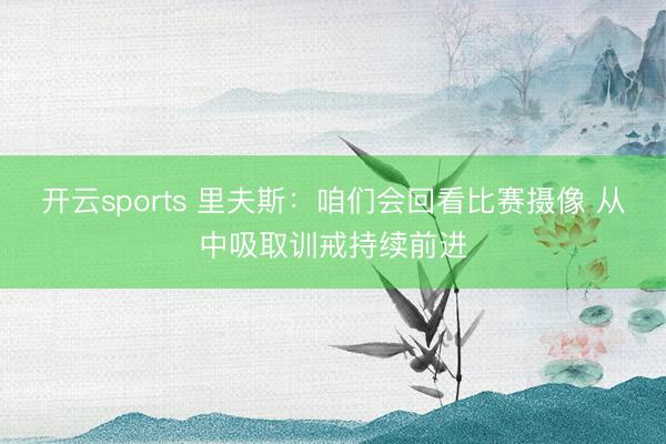 开云sports 里夫斯：咱们会回看比赛摄像 从中吸取训戒持续前进
