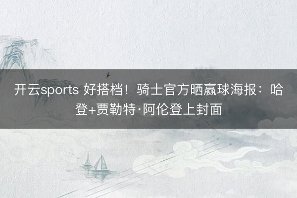开云sports 好搭档！骑士官方晒赢球海报：哈登+贾勒特·阿伦登上封面