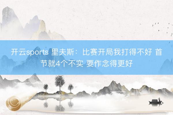开云sports 里夫斯：比赛开局我打得不好 首节就4个不实 要作念得更好